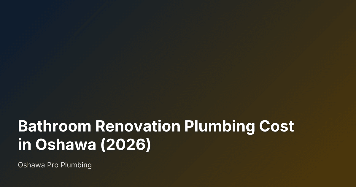 Bathroom Renovation Plumbing Cost in Oshawa (2026) — Oshawa Pro Plumbing