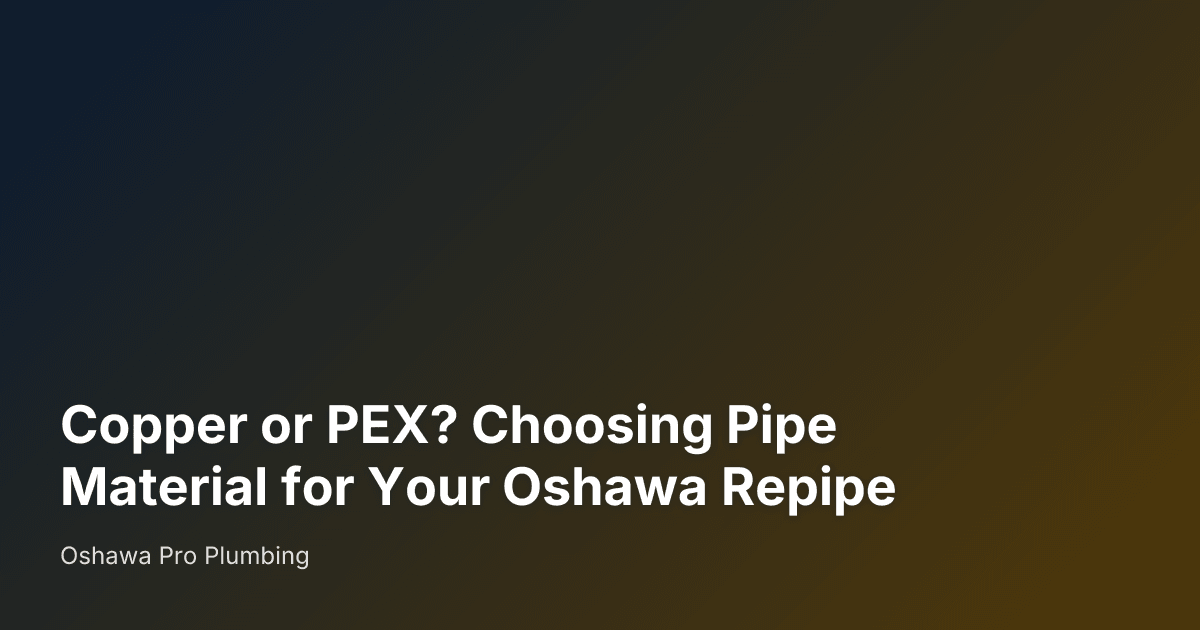 Copper or PEX? Choosing Pipe Material for Your Oshawa Repipe — Oshawa Pro Plumbing