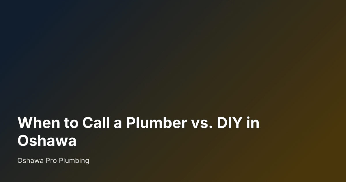 When to Call a Plumber vs. DIY in Oshawa — Oshawa Pro Plumbing