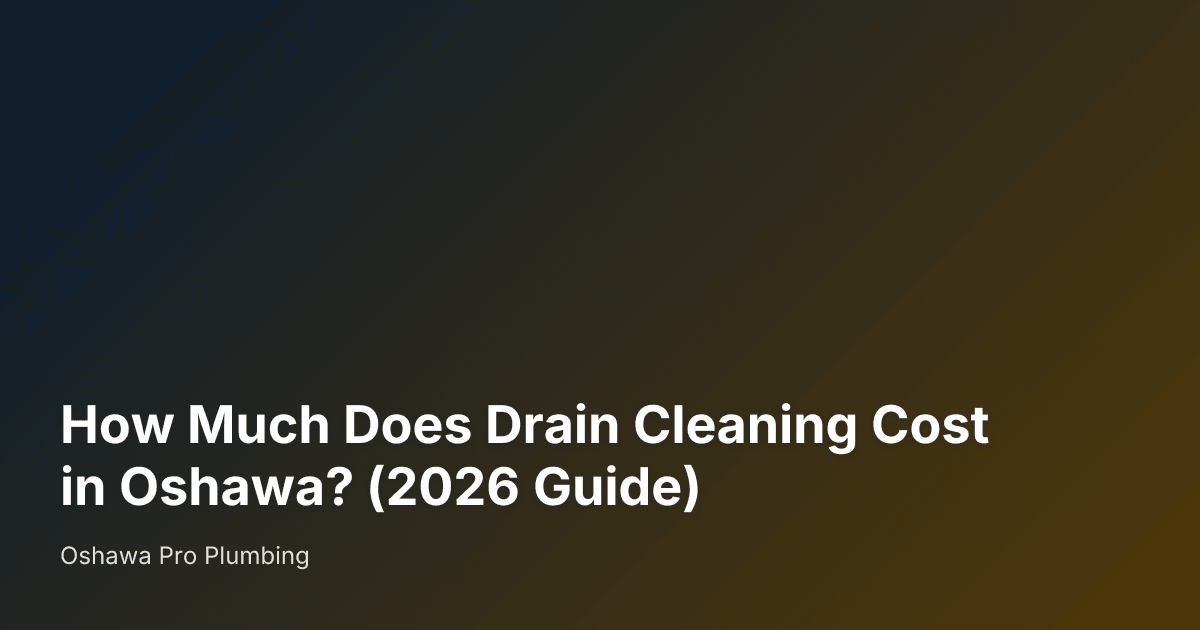 How Much Does Drain Cleaning Cost in Oshawa? (2026 Guide) — Oshawa Pro Plumbing