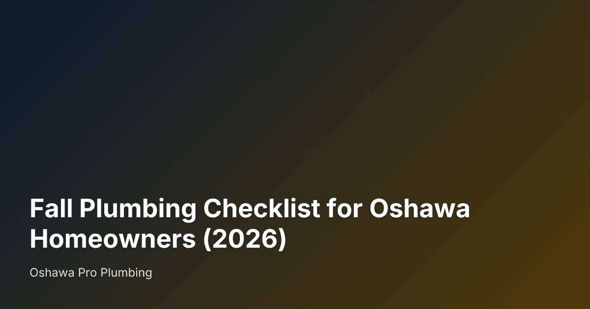 Fall Plumbing Checklist for Oshawa Homeowners (2026) — Oshawa Pro Plumbing