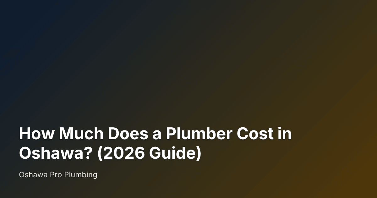 How Much Does a Plumber Cost in Oshawa? (2026 Guide) — Oshawa Pro Plumbing