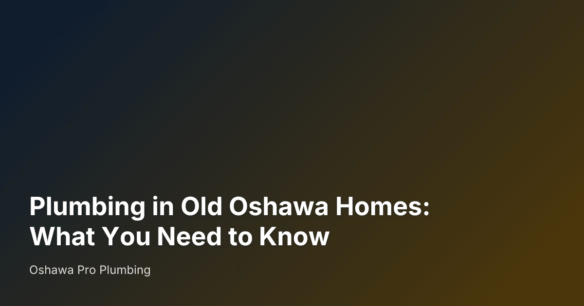 Plumbing in Old Oshawa Homes: What You Need to Know — Oshawa Pro Plumbing