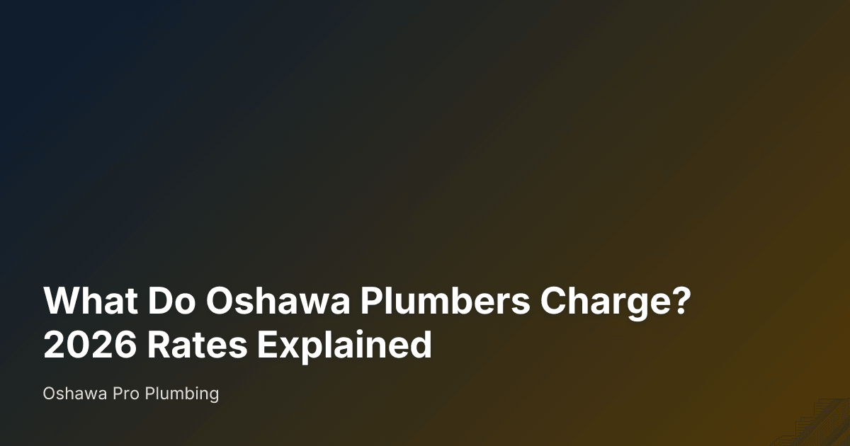 What Do Oshawa Plumbers Charge? 2026 Rates Explained — Oshawa Pro Plumbing