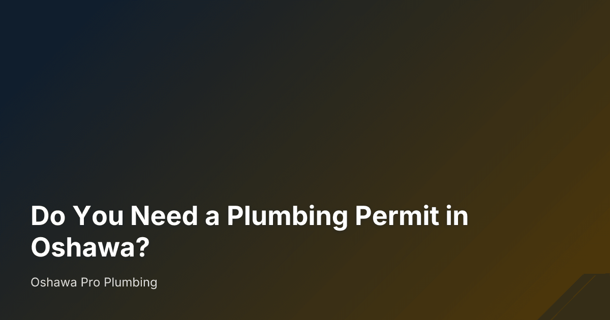 Do You Need a Plumbing Permit in Oshawa? — Oshawa Pro Plumbing