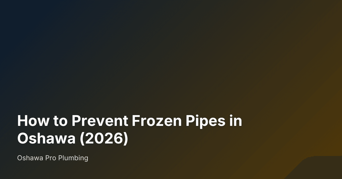 How to Prevent Frozen Pipes in Oshawa (2026) — Oshawa Pro Plumbing