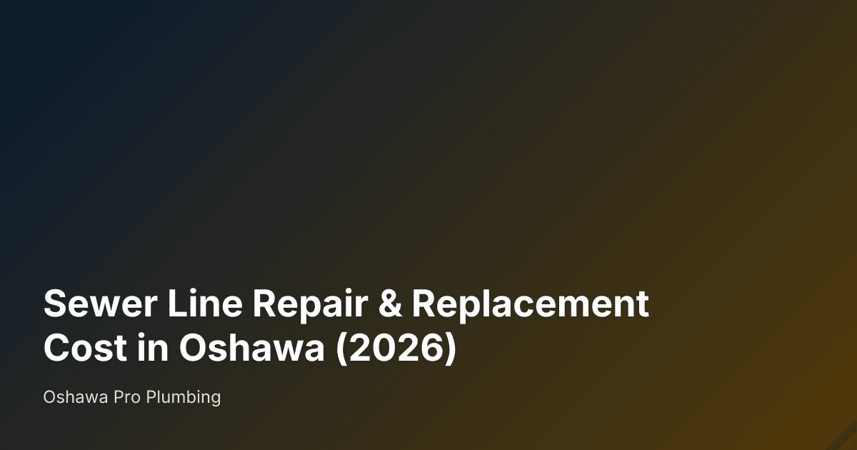 Sewer Line Repair & Replacement Cost in Oshawa (2026) — Oshawa Pro Plumbing