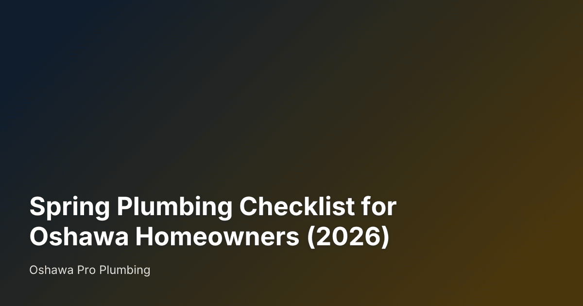 Spring Plumbing Checklist for Oshawa Homeowners (2026) — Oshawa Pro Plumbing
