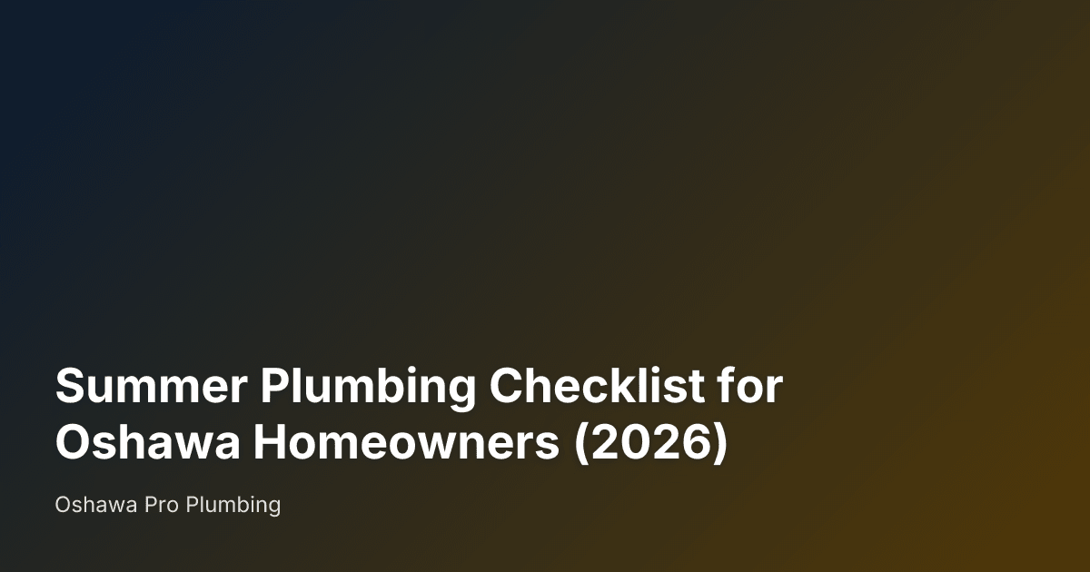 Summer Plumbing Checklist for Oshawa Homeowners (2026) — Oshawa Pro Plumbing