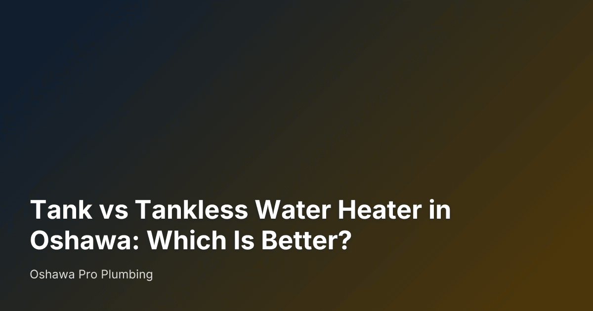 Tank vs Tankless Water Heater in Oshawa: Which Is Better? — Oshawa Pro Plumbing