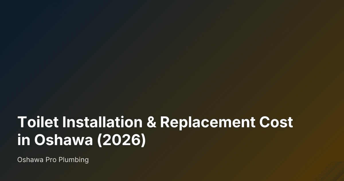 Toilet Installation & Replacement Cost in Oshawa (2026) — Oshawa Pro Plumbing