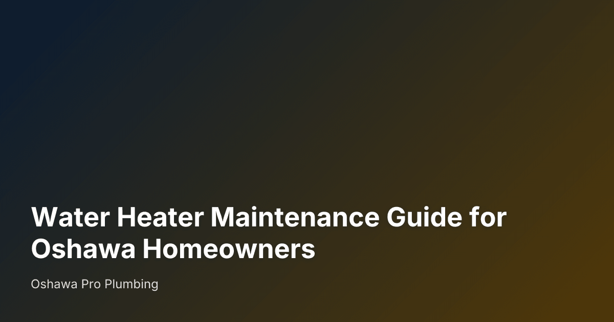 Water Heater Maintenance Guide for Oshawa Homeowners — Oshawa Pro Plumbing
