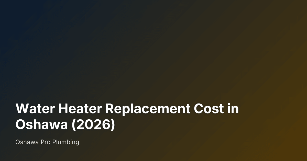 Water Heater Replacement Cost in Oshawa (2026) — Oshawa Pro Plumbing